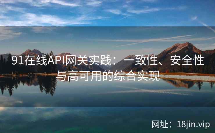 91在线API网关实践：一致性、安全性与高可用的综合实现