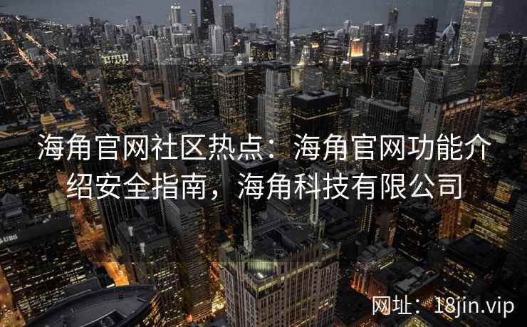 海角官网社区热点：海角官网功能介绍安全指南，海角科技有限公司
