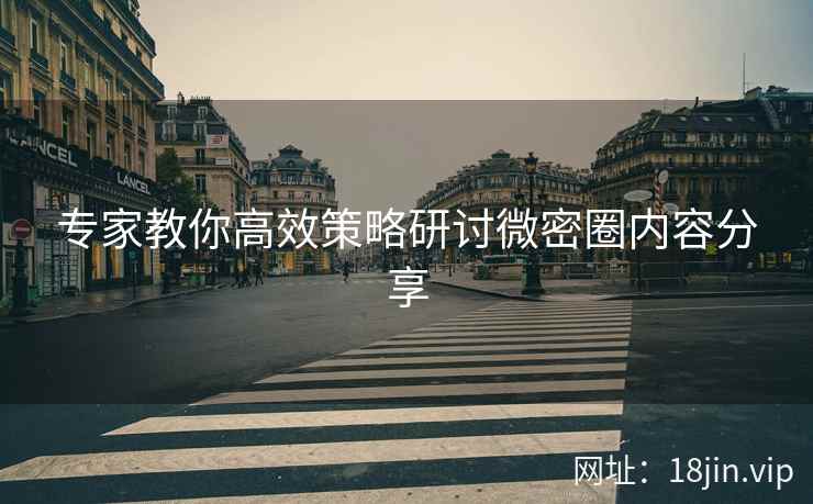 专家教你高效策略研讨微密圈内容分享 专家教你高效策略研讨微密圈内容分享