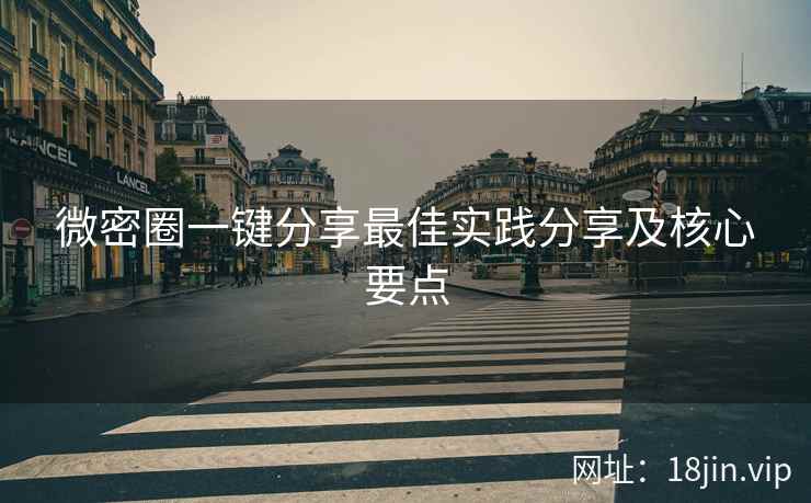 微密圈一键分享最佳实践分享及核心要点