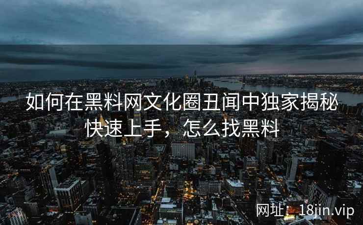 如何在黑料网文化圈丑闻中独家揭秘快速上手，怎么找黑料