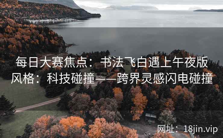 每日大赛焦点：书法飞白遇上午夜版风格：科技碰撞——跨界灵感闪电碰撞